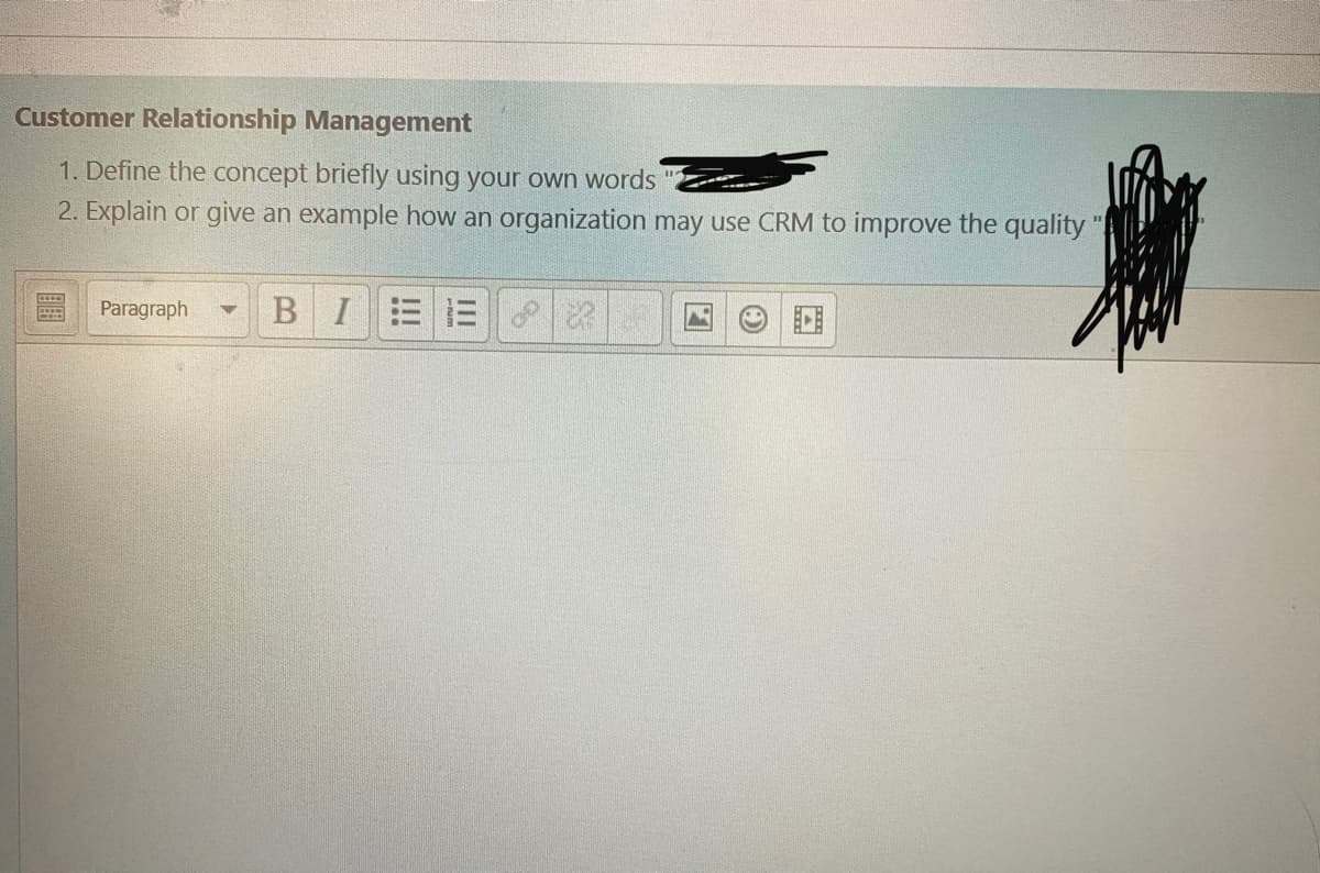 Customer Relationship Management
1. Define the concept briefly using your own words
2. Explain or give an example how an organization may use CRM to improve the quality
Paragraph
BIEE

