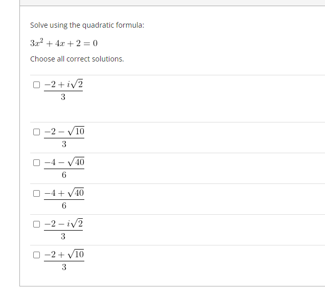 Solve using the quadratic formula:
3x² + 4x + 2 = 0
Choose all correct solutions.
−2+i√2
3
O-2-√10
3
-4-√40
6
O −4+√40
6
0-2-i√2
3
O −2+√10
3