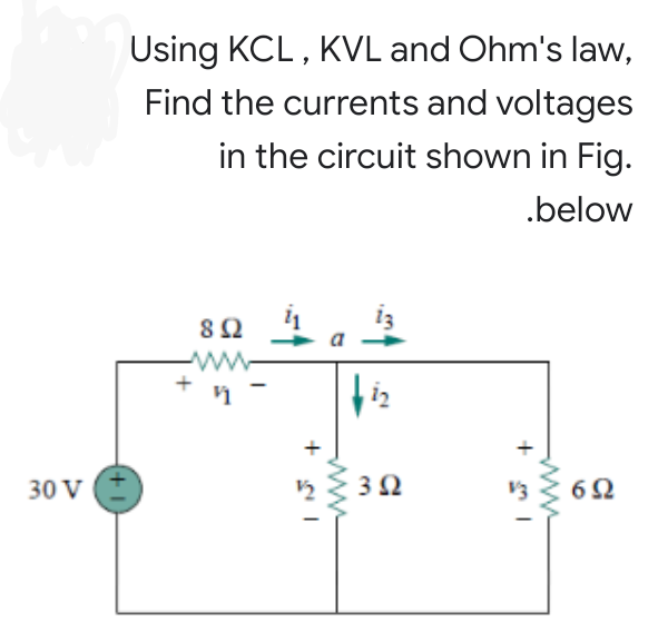 Using KCL , KVL and Ohm's law,
Find the currents and voltages
in the circuit shown in Fig.
.below
i3
8Ω
www
12
30 V
3Ω
6Ω
+
