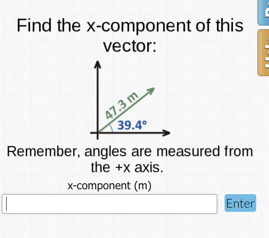 Find the x-component of this
vector:
47.3 m
39.4°
Remember, angles are measured from
the +x axis.
x-component (m)
Enter
