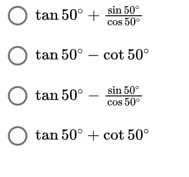 tan 50° +
sin 50°
cos 50°
tan 50°
cot 50°
sin 50°
tan 50°
cos 50°
tan 50° + cot 50°
