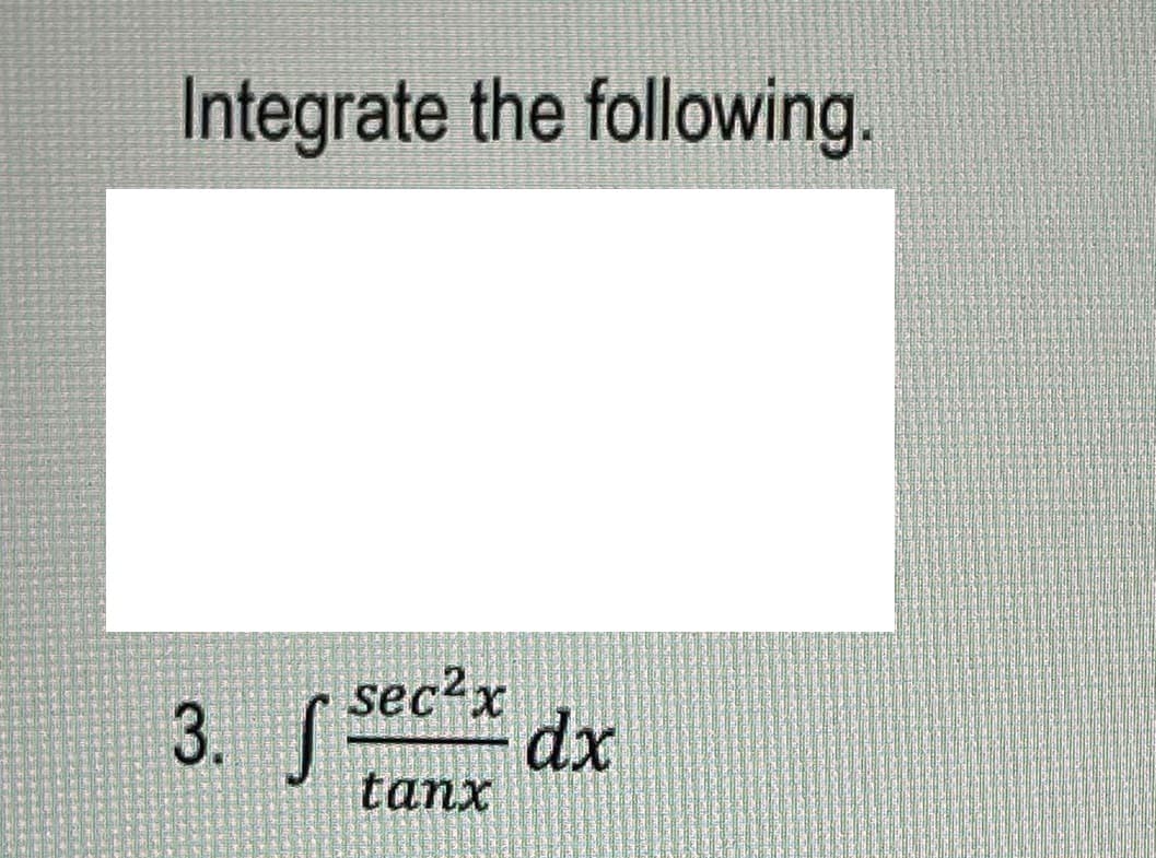 Integrate the following.
3. f
sec²x
dx
tanx
