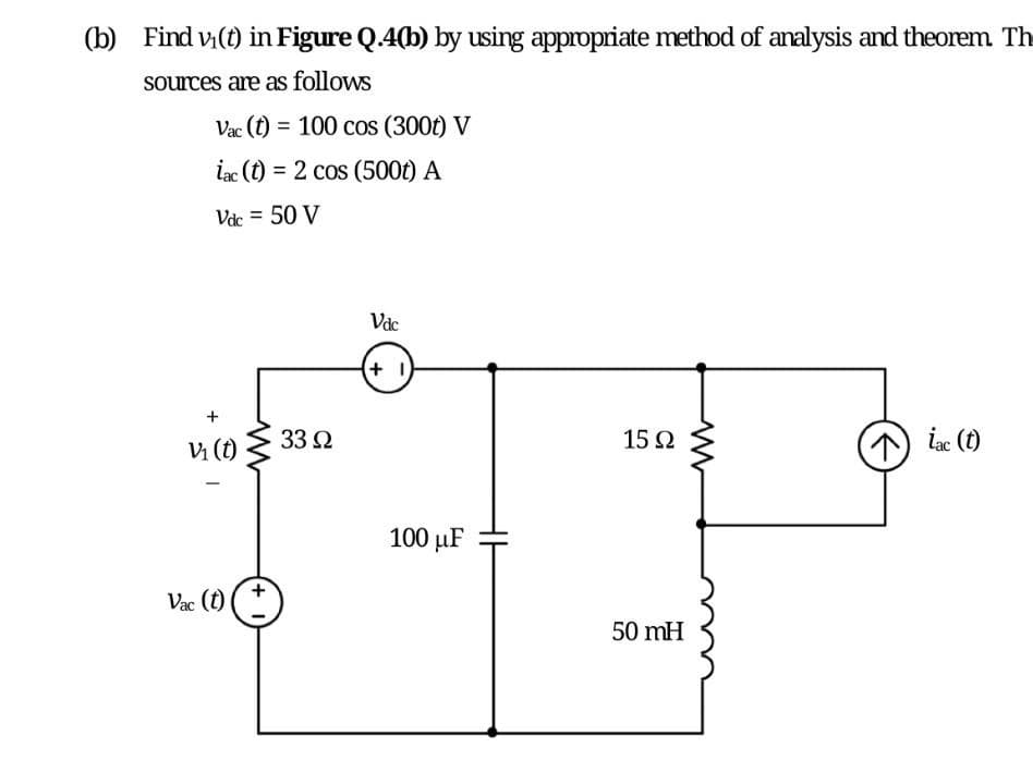 (b) Find v(t) in Figure Q.4(b) by using appropriate method of analysis and theorem Th
sources are as follows
Vac (t) = 100 cos (300t) V
iac (t) = 2 cos (500t) A
%3D
Vdc = 50 V
Vi (t)
33 2
15 Ω
1 iac (t)
100 µF
Vac (t)
50 mH
+,
