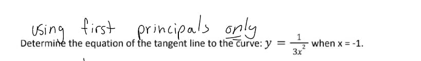 using first principals only
Determine the equation of the tangent line to the curve: y =
3x
when x = -1.