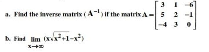3
-6
a. Find the inverse matrix (A") if the matrix A = 5
2
2 -1
-4
3
b. Find lim (xvx²+1-x²)
