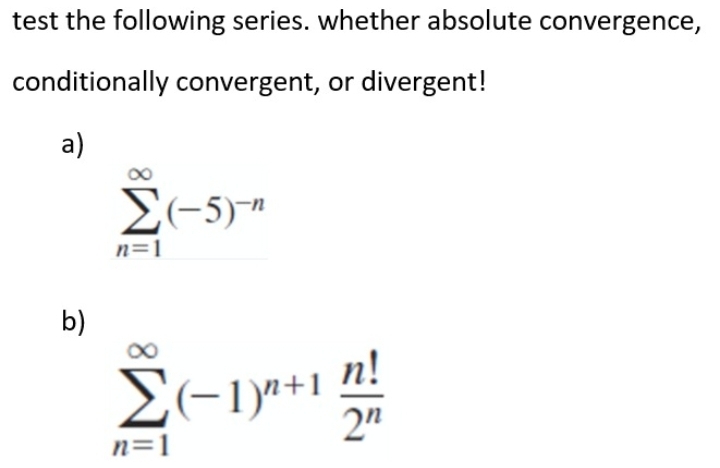 test the following series. whether absolute convergence,
conditionally convergent, or divergent!
а)
E(-5)
n=1
b)
E(-1y0+1 n!
2"
n=1
