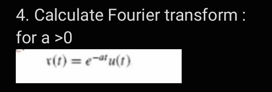 4. Calculate Fourier transform :
for a >0
r(t) = e-a' u(t)
