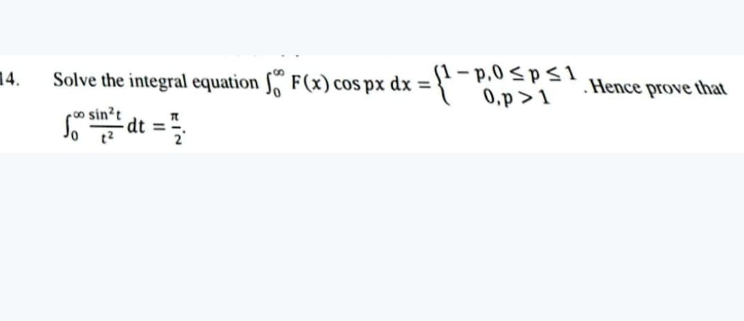 S1- p,0sps1
0,p>1
14.
Solve the integral equation S" F(x) cos px dx = }*
.Hence prove that
%3D
-0o sin²t
S dt =
