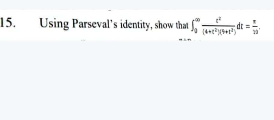 15.
Using Parseval's identity, show that f" TMAE dt =
=.
(4+2²)(9+t²)
10
