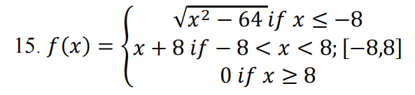 Vx2 – 64 if x <-8
15. f (x) = {x + 8 if – 8 < x < 8; [-8,8]
O if x > 8
