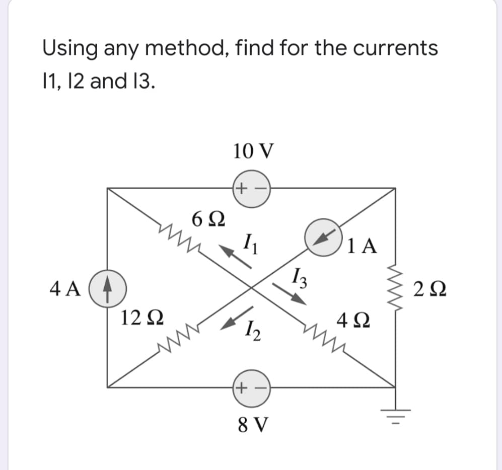Using any method, find for the currents
11, 12 and 13.
10 V
+)
1 A
I3
4 A
12 Ω
4Ω
I2
+)
8 V
