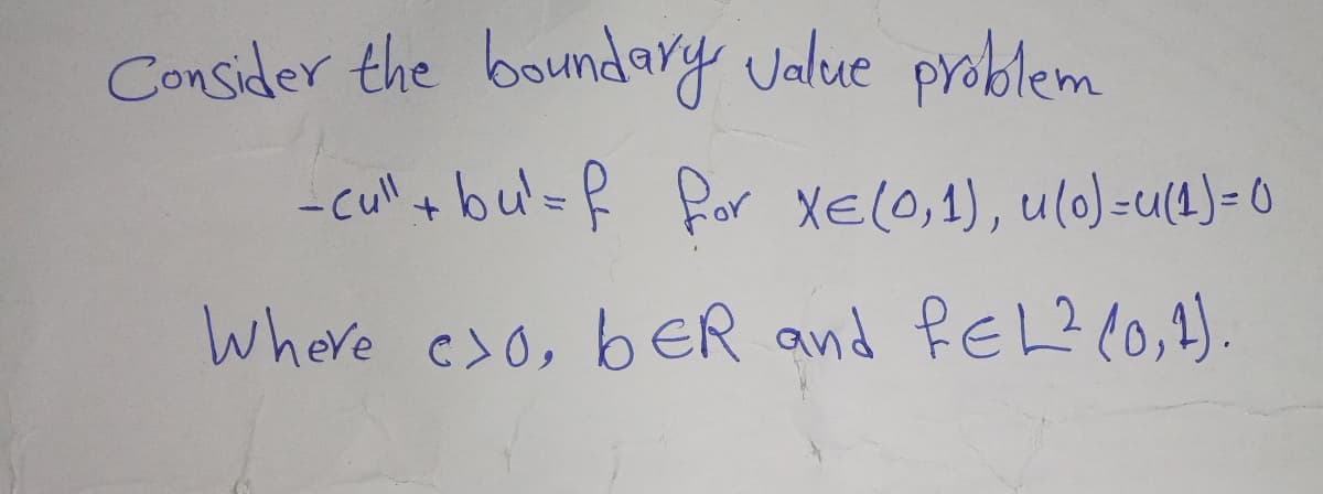 Consider the boundary Jalue problem
-cul tbu'=f for Xel0,1), ulo)=u(1)-0
Where cso, beR and fEL? (0,).
