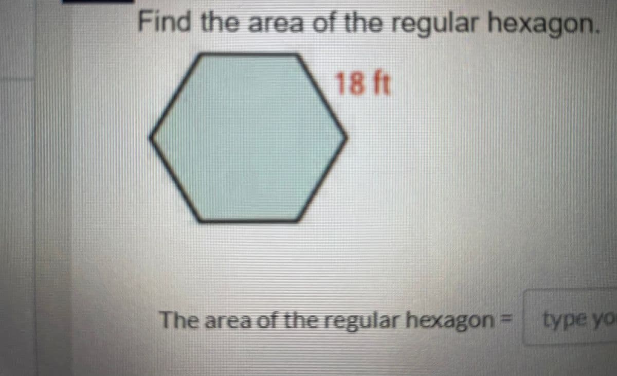 Find the area of the regular hexagon.
18 ft
The area of the regular hexagon = typeyo
