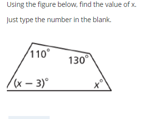 Using the figure below, find the value of x.
Just type the number in the blank.
/110°
130°
(x – 3)°
