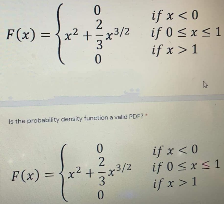 if x < 0
if 0 < x < 1
if x > 1
F (x) =
x2 +=x3/2
3.
Is the probability density function a valid PDF? *
0.
if x < 0
if 0 < x <1
if x > 1
F(x) =
x2
+-x3/2
%3D
3
0.
