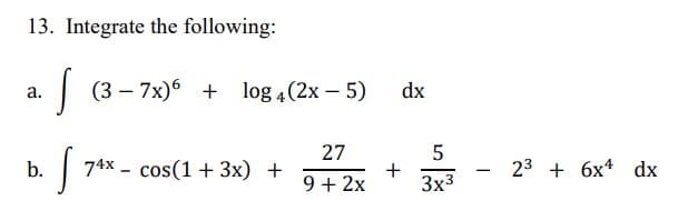 13. Integrate the following:
a.
b.
(3-7x)6+ log 4 (2x - 5)
27
9 + 2x
[ 74x - cos(1 + 3x) +
+
dx
5
3x³
23+ 6x4 dx