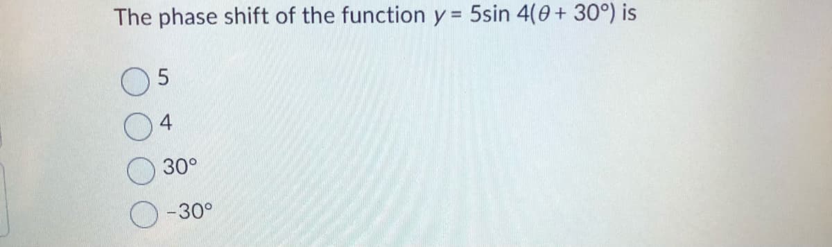 The phase shift of the function y = 5sin 4(0 + 30°) is
5
30°
-30°