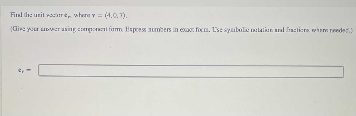 Find the unit vector e,, where v = (4,0,7).
(Give your answer using component form. Express numbers in exact form. Use symbolic notation and fractions where needed.)
ey =