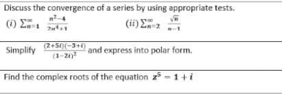 Discuss the convergence of a series by using appropriate tests.
(i) E-1
(ii) E-z
(2+5i)(-3+i)
(1-21)?
and express into polar form.
Simplify
Find the complex roots of the equation z5 = 1+ i
