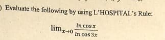 O Evaluate the following by using L'HOSPITAL's Rule:
In cosx
lim0
In cos 3x
