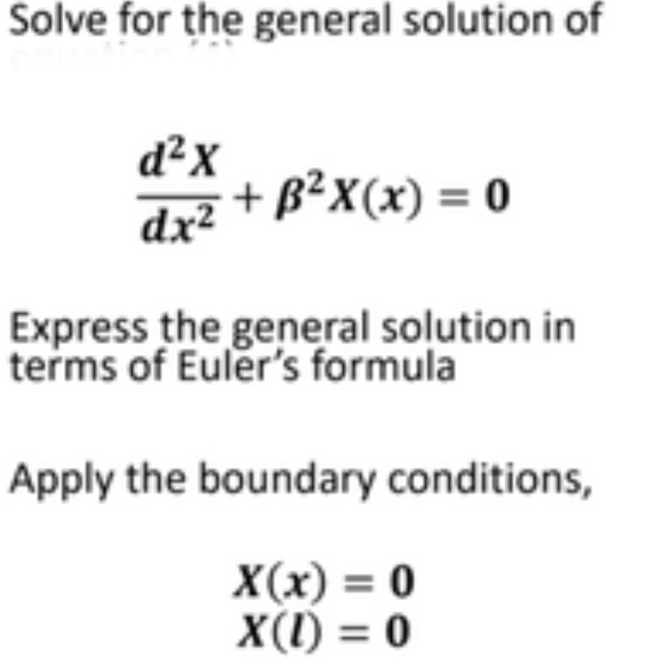 Solve for the general solution of
d²x
+B²X(x) = 0
dx²
Express the general solution in
terms of Euler's formula
Apply the boundary conditions,
X(x) = 0
X(1) = 0
