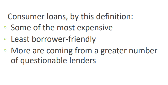 Consumer loans, by this definition:
Some of the most expensive
Least borrower-friendly
More are coming from a greater number
of questionable lenders
