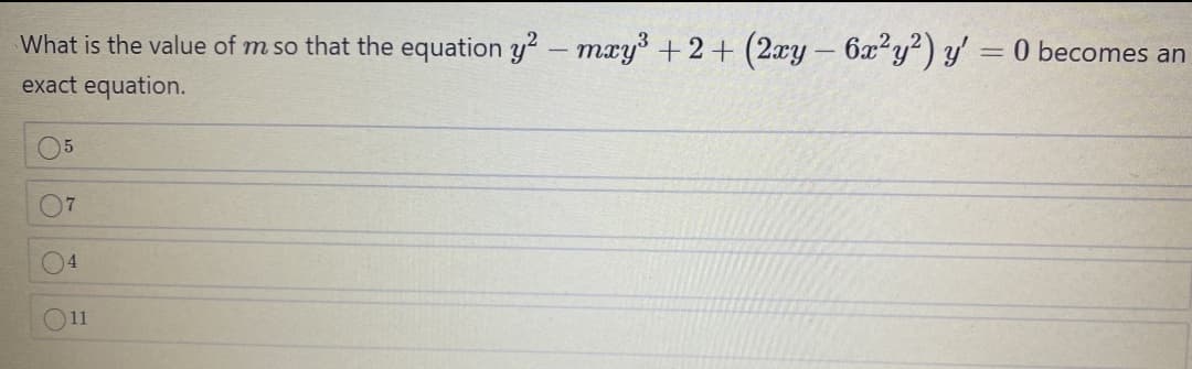 What is the value of m so that the equation y2-mxy +2+ (2xy – 6x²y²) y' = 0 becomes an
exact equation.
05
07
04
11
