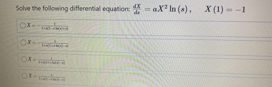 Solve the following differential equation:
dX
ds
aX² In (s),
X (1) = –1
OX =
1+a(1-s In(s)+s)
OX=
1+a(1+s ln(s)-s)
X =
1+a(1+s In(s)-s)
OX =
1+a(1-s In(s)-s)
