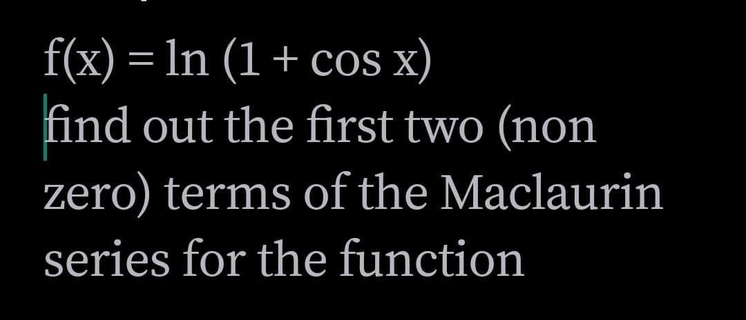 f(x) = ln (1+ co x)
|3D
find out the first two (non
zero) terms of the Maclaurin
series for the function
