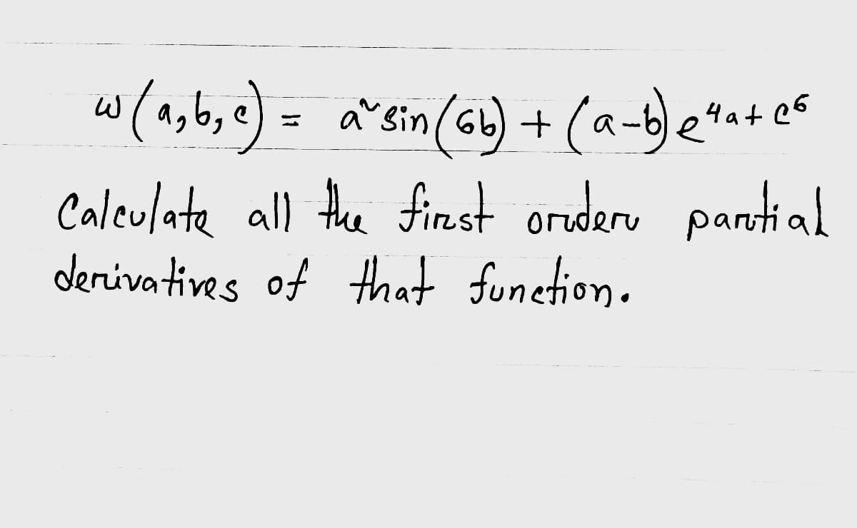 (a,b,e)
a^sin (Gb) + (a-b)etat ef
Calculate all thee finst orudere pantial
derivatives of that function.
