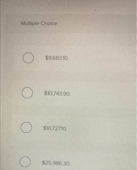 Multiple Choice
O
O
$9,683.10.
$10,743.90.
$10,727.10.
$25,986.30.