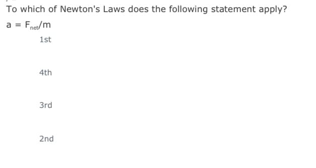 To which of Newton's Laws does the following statement apply?
a = Fnet/m
1st
4th
3rd
2nd
