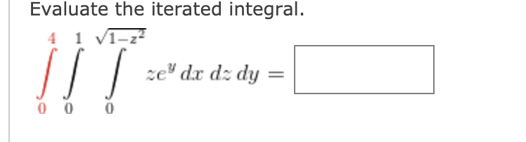 Evaluate the iterated integral.
4 1 v1-z-
ce" dr dz dy
0 0 0
