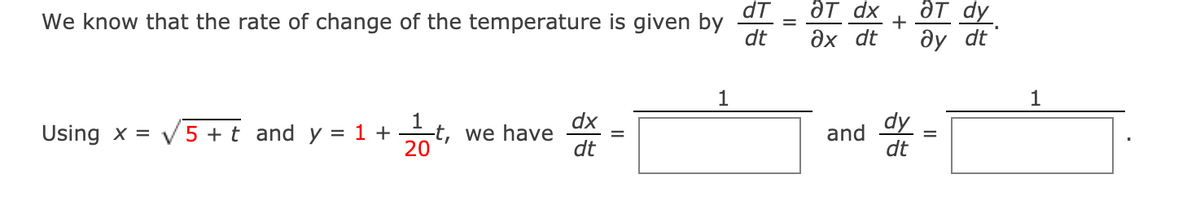 We know that the rate of change of the temperature is given by
dt
dT
ƏT dx
ÔT dy.
+
дх dt
ây dt
1
1
dx
V5 + t and y = 1 + t, we have
dt
dy
1
Using x =
and
20
dt
II
