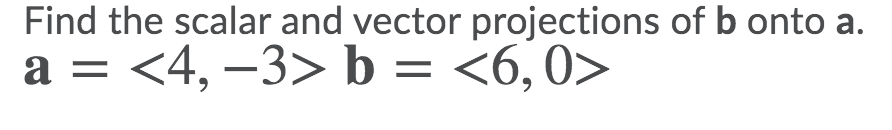 Find the scalar and vector projections of b onto a.
а — <4, -3> b %3D <6,0>
a
