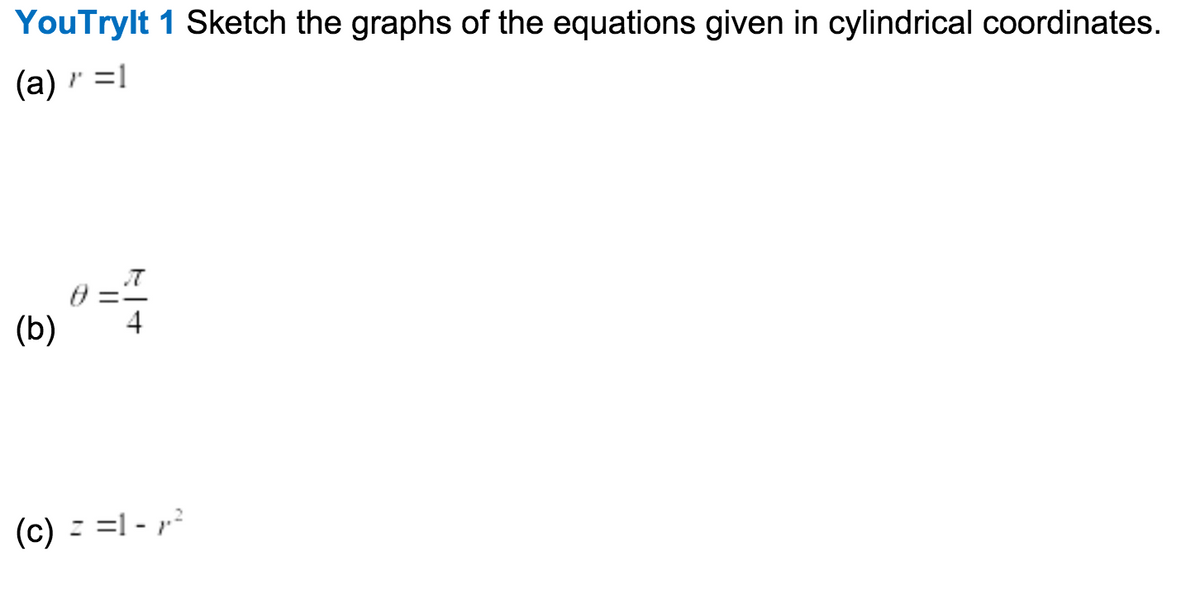 YouTrylt 1 Sketch the graphs of the equations given in cylindrical coordinates.
(a) r =1
(b)
4
(c) ==1 - p?
