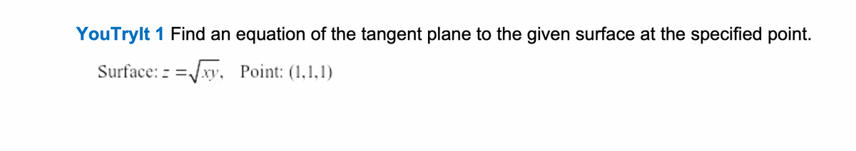 YouTrylt 1 Find an equation of the tangent plane to the given surface at the specified point.
Surface: z =/xy, Point: (1,1,1)
