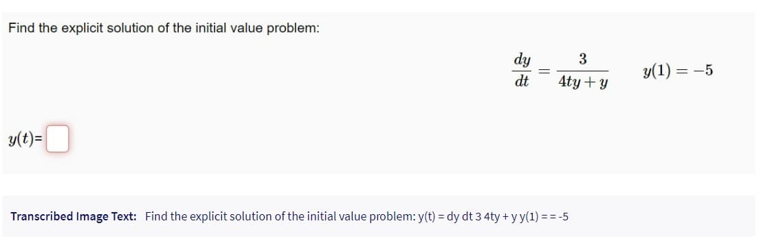 Find the explicit solution of the initial value problem:
y(t)=
dy
dt
||
3
4ty + y
Transcribed Image Text: Find the explicit solution of the initial value problem: y(t) = dy dt 3 4ty + y y(1) == -5
y(1) = -5