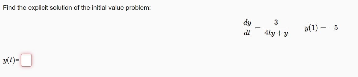 Find the explicit solution of the initial value problem:
y(t) =
dy
dt
3
4ty + y
y(1) =
= -5