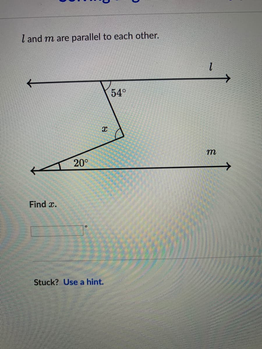 l and m are parallel to each other.
个
54°
20°
->
Find x.
Stuck? Use a hint.
