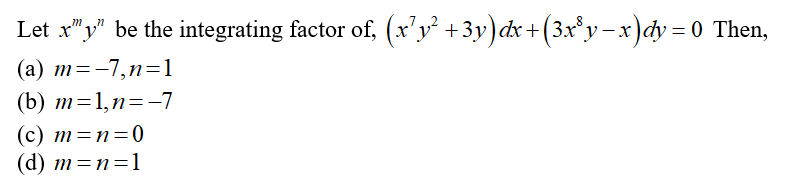 Let x",y" be the integrating factor of, (x'y² +3y)dx+(3x*y-x)dy = 0 Then,
m
(а) т%3—7,п-3D1
(b) т%3D1,п%3—7
(c) m=n=0
(d) m=n=1
