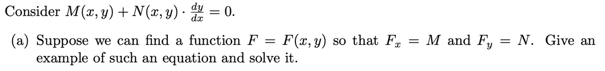 Consider M(x, y) + N(x, y) ·
dy = 0.
dx
M and Fy
: N. Give an
(a) Suppose we can find a function F
example of such an equation and solve it.
F(x, y) so that F
