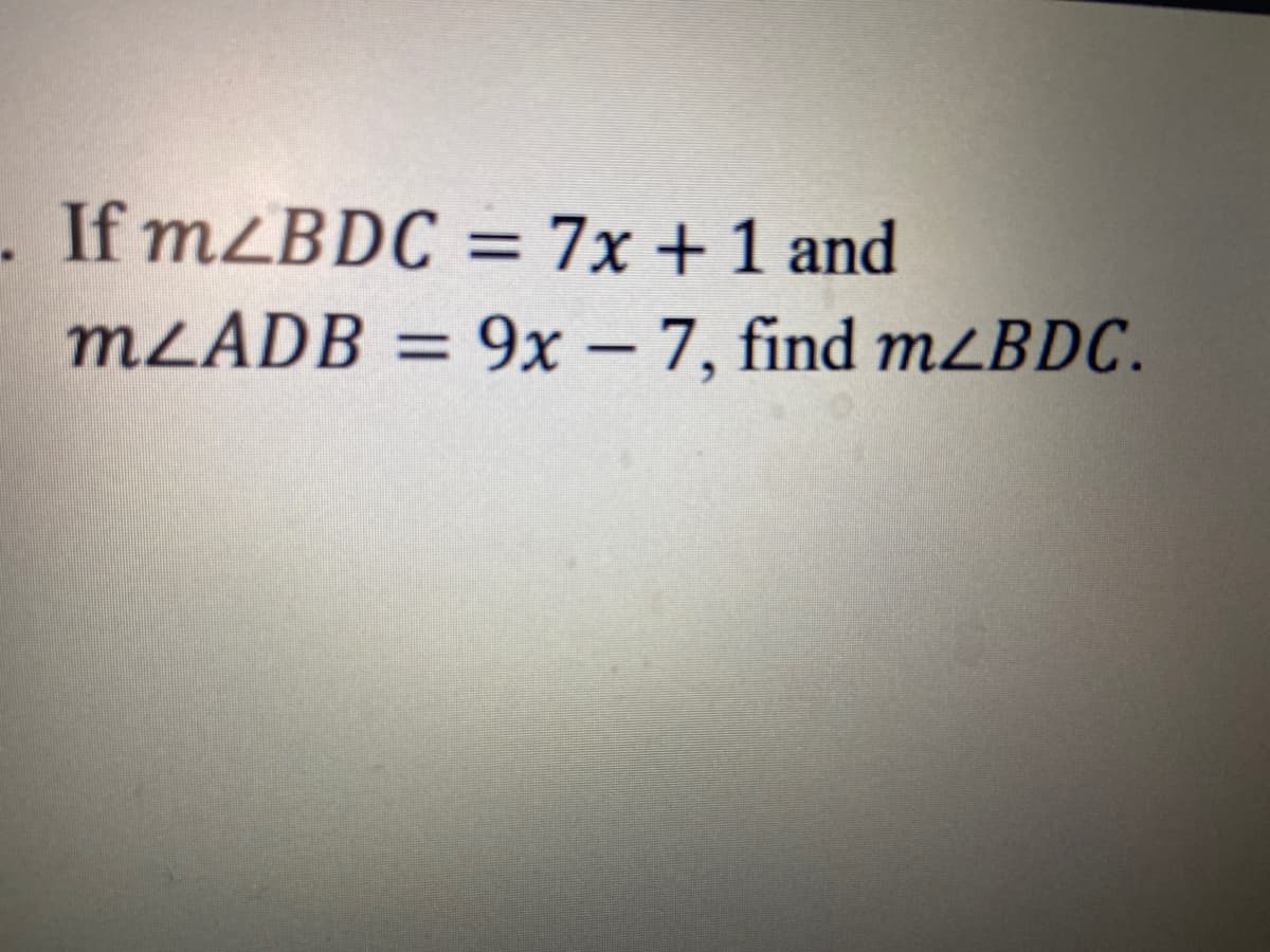 . If mZBDC = 7x + 1 and
MLADB = 9x – 7, find m2BDC.

