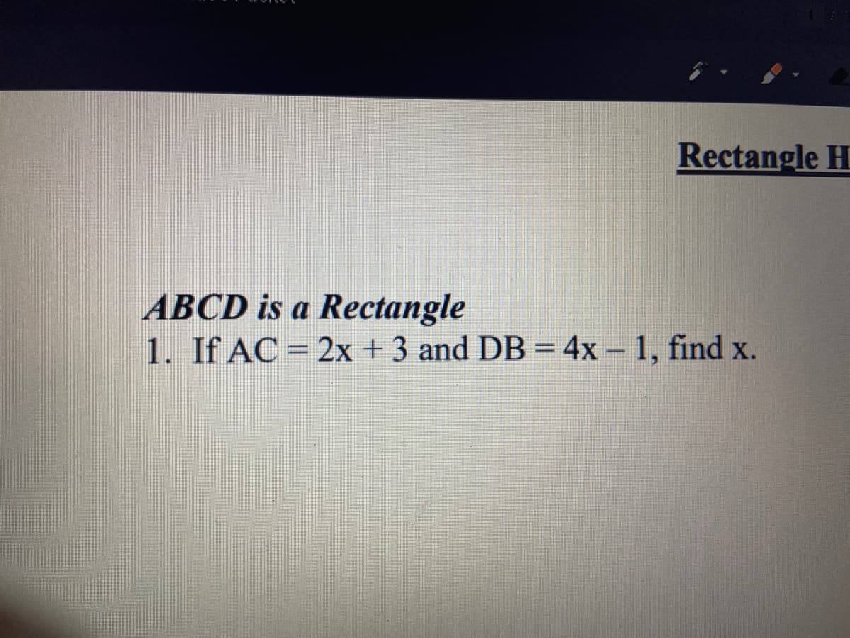 Rectangle H
ABCD is a Rectangle
1. If AC = 2x +3 and DB = 4x – 1, find x.
