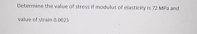 Determine the value of stress if modulus of elasticity is 72 MPa and
value of strain 0.0023

