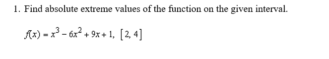 1. Find absolute extreme values of the function on the given interval.
x³ – óx² + 9x+ 1, [2, 4]
