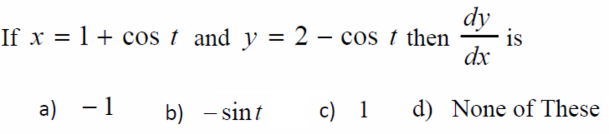 dy
If x = 1 + cos t and y = 2 – cos t then
is
%3D
dx
a) -1
b) – sint
c) 1 d) None of These
|
