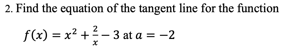 2. Find the equation of the tangent line for the function
2
f(x) = x2 + - 3 at a = -2
