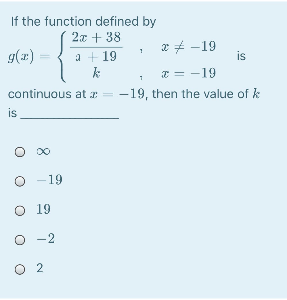 If the function defined by
2x + 38
g(x) =
a + 19
k
x + -19
is
–19
continuous at x
-19, then the value of k
is
O
- 19
O 19
-2
O 2
