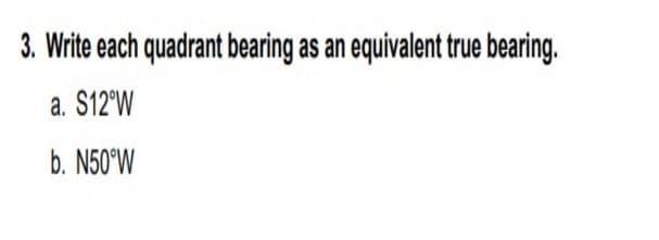 3. Write each quadrant bearing as an equivalent true bearing.
a. S12°W
b. N50°W
